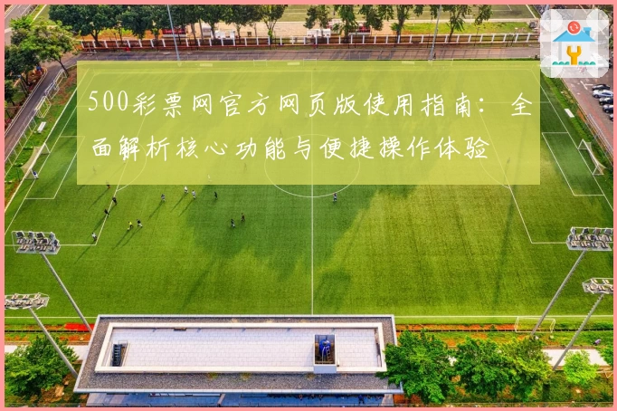 500彩票网官方网页版使用指南：全面解析核心功能与便捷操作体验