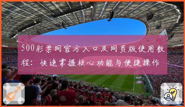 500彩票网官方入口及网页版使用教程：快速掌握核心功能与便捷操作秘诀