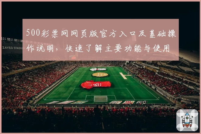 500彩票网网页版官方入口及基础操作说明，快速了解主要功能与使用技巧