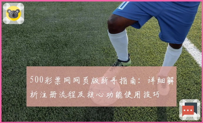 500彩票网网页版新手指南：详细解析注册流程及核心功能使用技巧