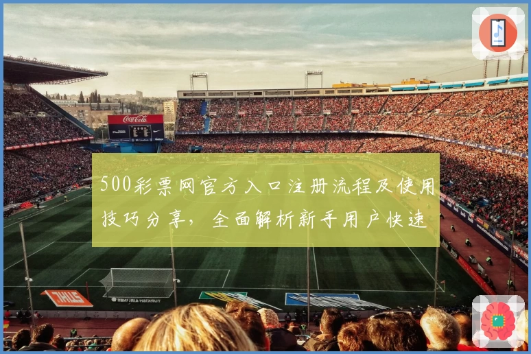 500彩票网官方入口注册流程及使用技巧分享,全面解析新手用户快速上手攻略