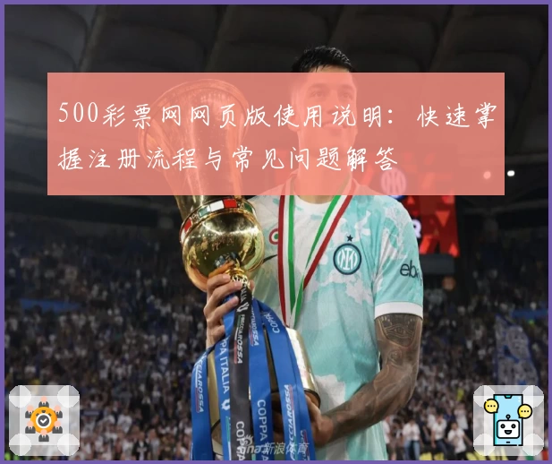 500彩票网网页版使用说明:快速掌握注册流程与常见问题解答