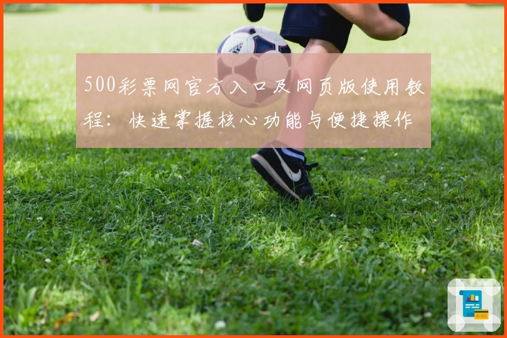 500彩票网官方入口及网页版使用教程：快速掌握核心功能与便捷操作秘诀