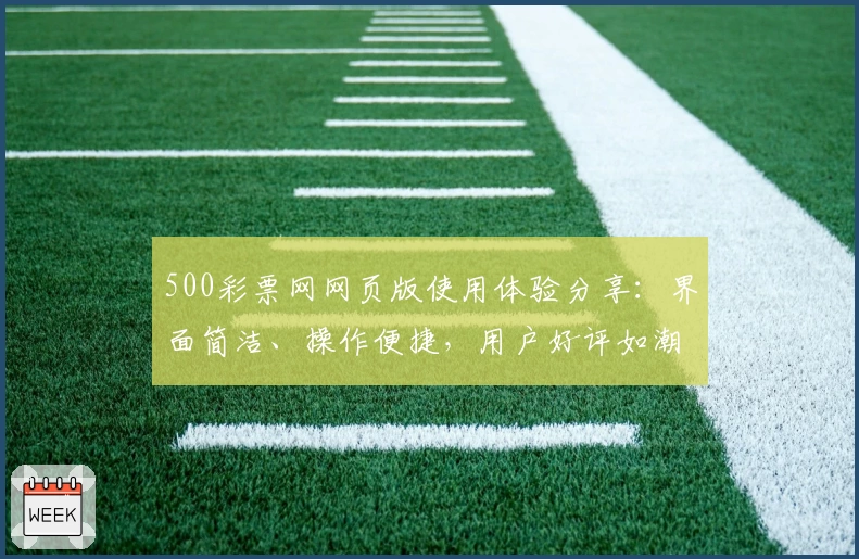 500彩票网网页版使用体验分享：界面简洁、操作便捷，用户好评如潮
