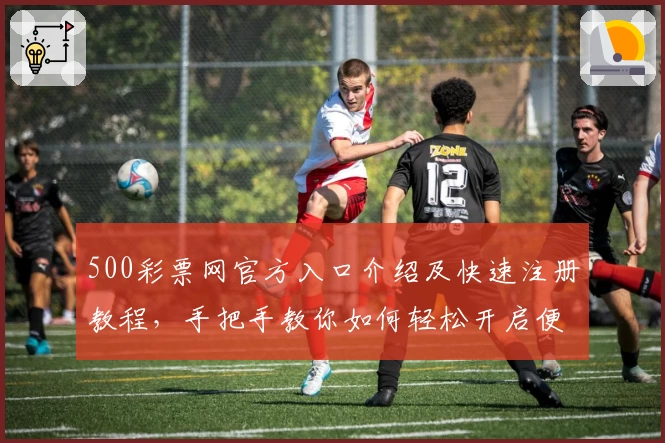 500彩票网官方入口介绍及快速注册教程，手把手教你如何轻松开启便捷服务
