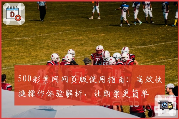 500彩票网网页版使用指南：高效快捷操作体验解析，让购票更简单
