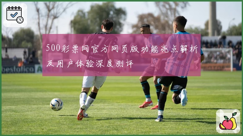 500彩票网官方网页版功能亮点解析及用户体验深度测评