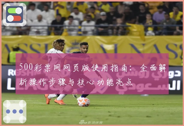 500彩票网网页版使用指南：全面解析操作步骤与核心功能亮点