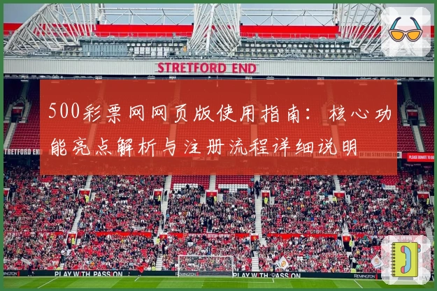 500彩票网网页版使用指南：核心功能亮点解析与注册流程详细说明
