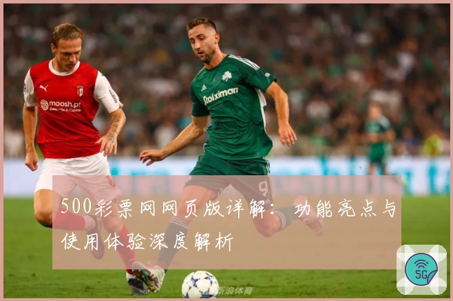 500彩票网网页版详解：功能亮点与使用体验深度解析