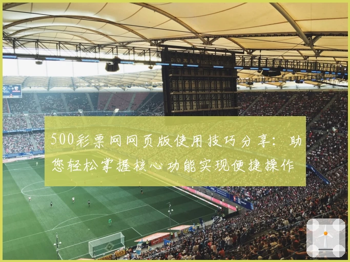 500彩票网网页版使用技巧分享：助您轻松掌握核心功能实现便捷操作体验