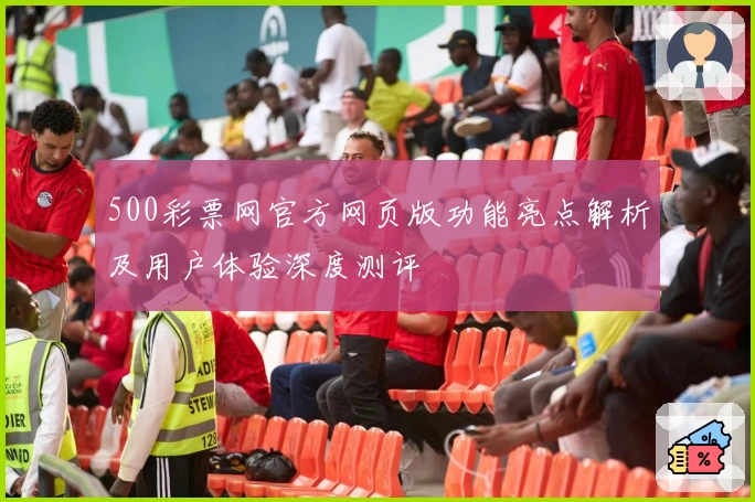 500彩票网官方网页版功能亮点解析及用户体验深度测评