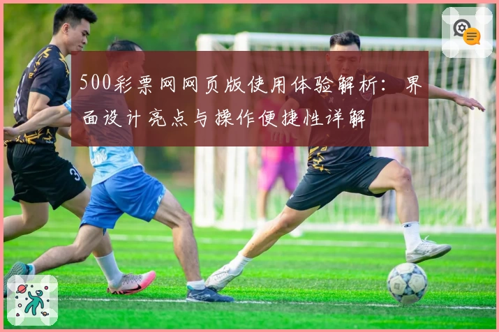 500彩票网网页版使用体验解析：界面设计亮点与操作便捷性详解